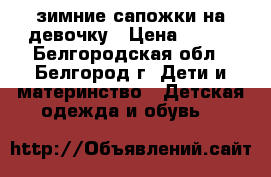 зимние сапожки на девочку › Цена ­ 500 - Белгородская обл., Белгород г. Дети и материнство » Детская одежда и обувь   